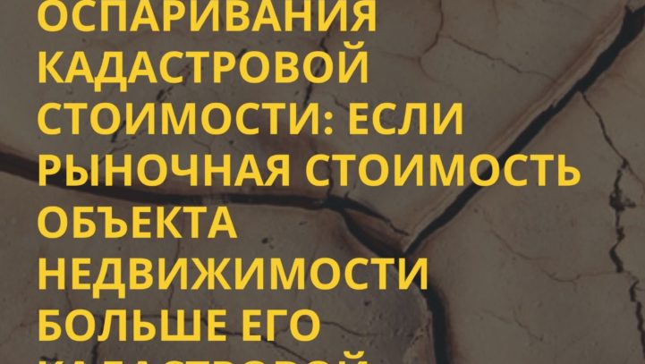 Практика оспаривания кадастровой стоимости: Если рыночная стоимость объекта недвижимости больше его кадастровой стоимости.