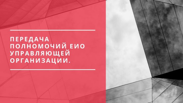 Передача полномочий ЕИО управляющей организации. Передача полномочий ЕИО управляющей организации.
