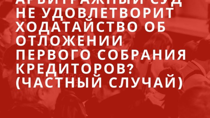 Когда арбитражный суд не удовлетворит ходатайство об отложении первого собрания кредиторов? (частный случай)