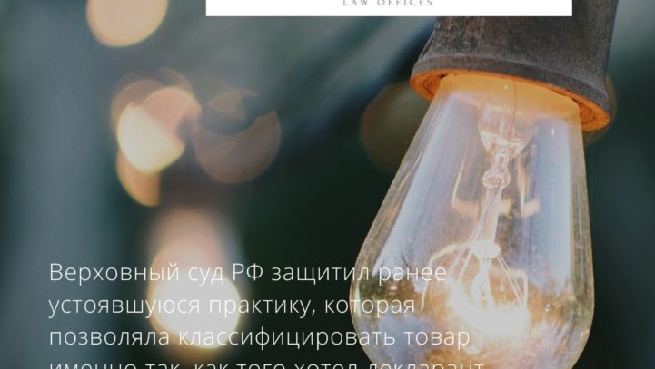 Верховный суд РФ защитил ранее устоявшуюся практику, которая позволяла классифицировать товар именно так, как того хотел декларант.